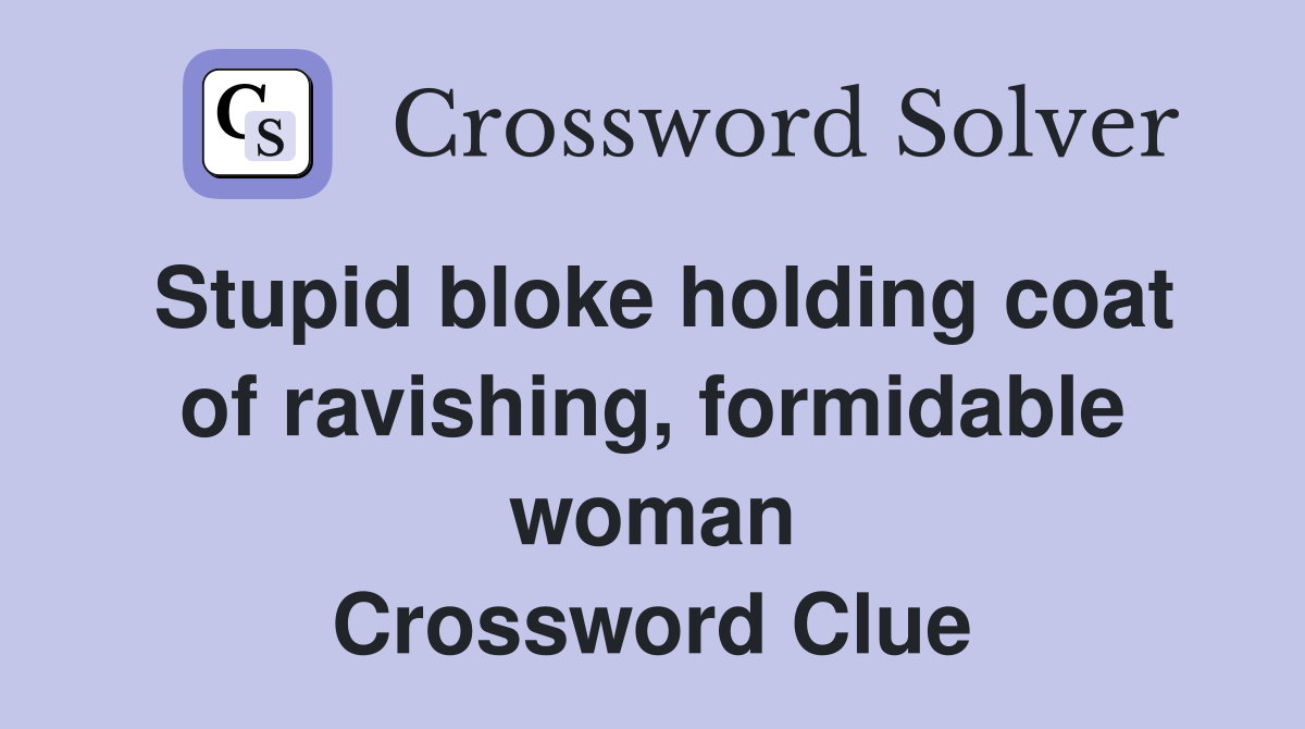Stupid bloke holding coat of ravishing, formidable woman Crossword Clue