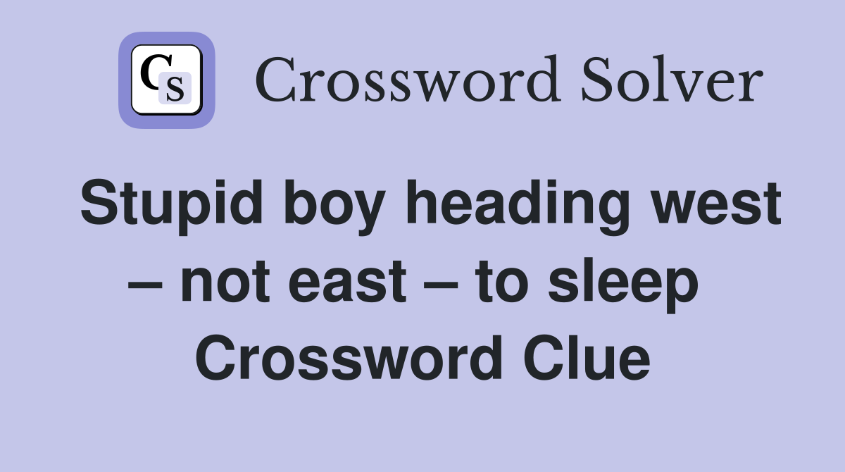 Stupid boy heading west – not east – to sleep  Crossword Clue