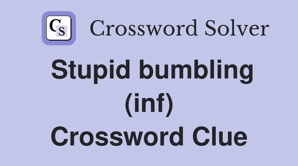 Stupid bumbling (inf) Crossword Clue