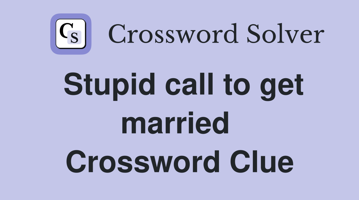 Stupid call to get married  Crossword Clue
