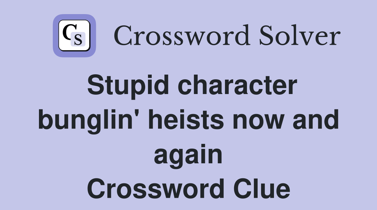 Stupid character bunglin' heists now and again Crossword Clue