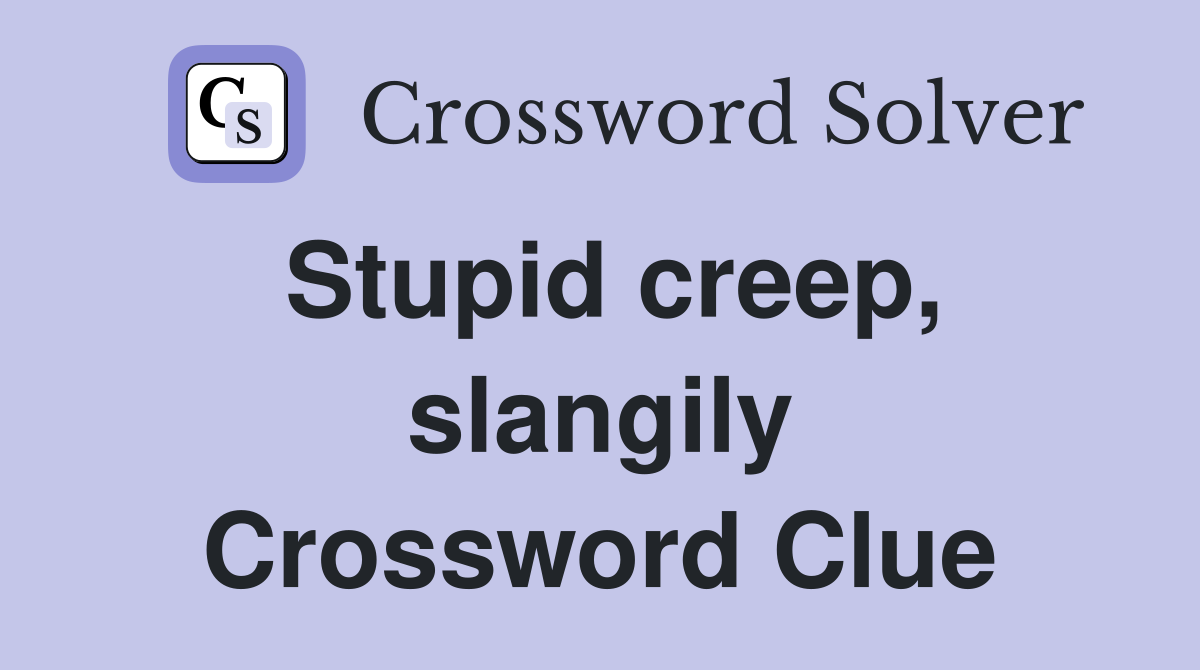 Stupid creep, slangily Crossword Clue