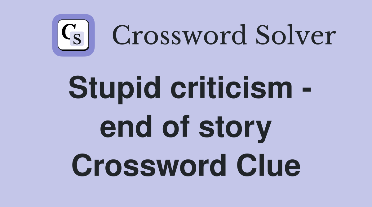 Stupid criticism - end of story Crossword Clue