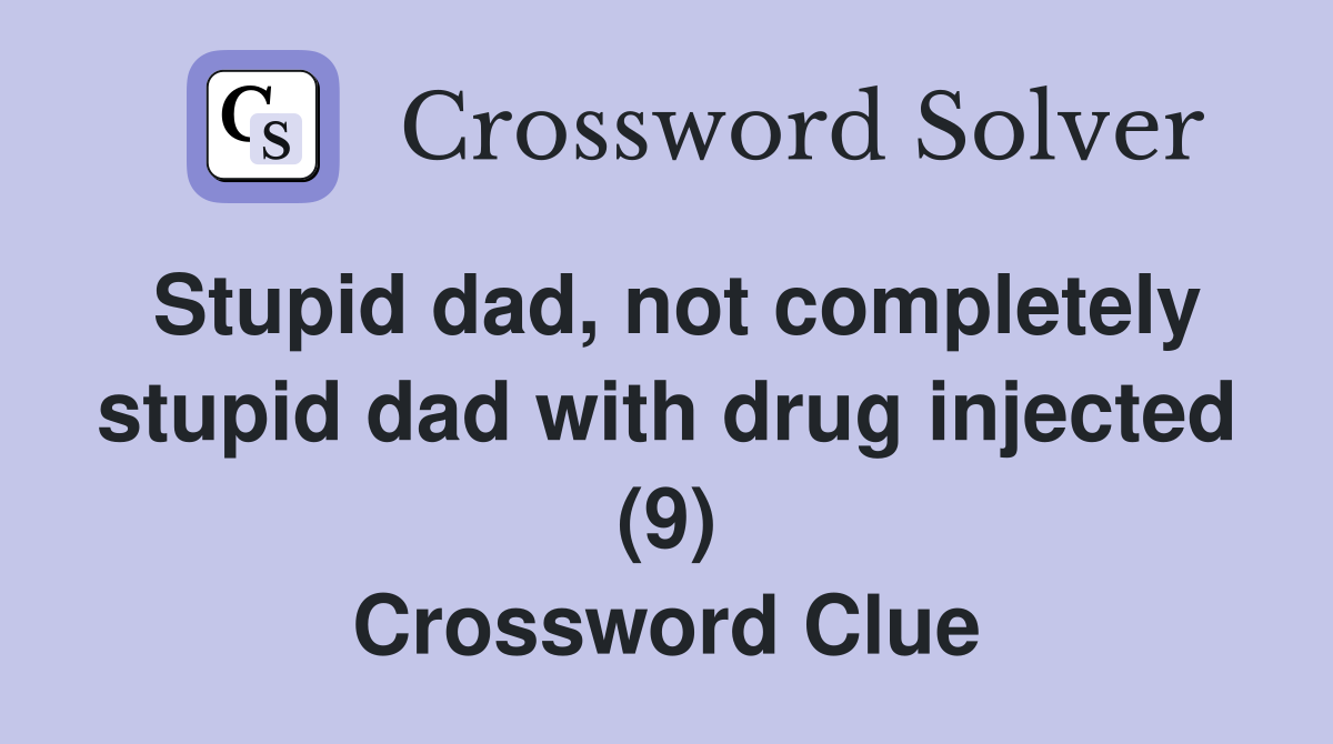 Stupid dad, not completely stupid dad with drug injected (9) Crossword Clue