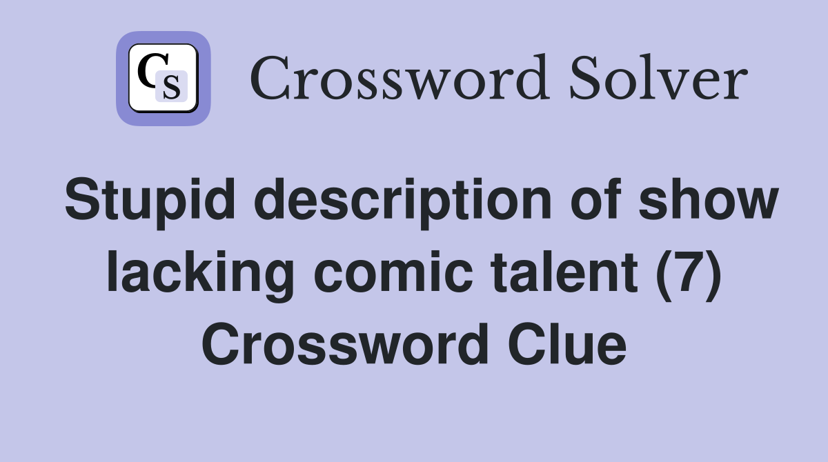 Stupid description of show lacking comic talent (7) Crossword Clue