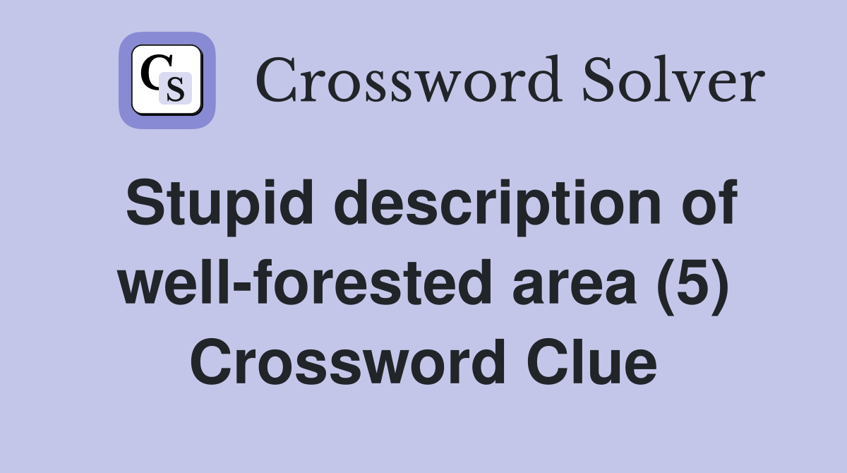 Stupid description of well-forested area (5) Crossword Clue