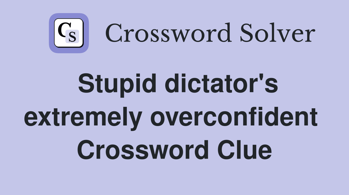 Stupid dictator's extremely overconfident  Crossword Clue