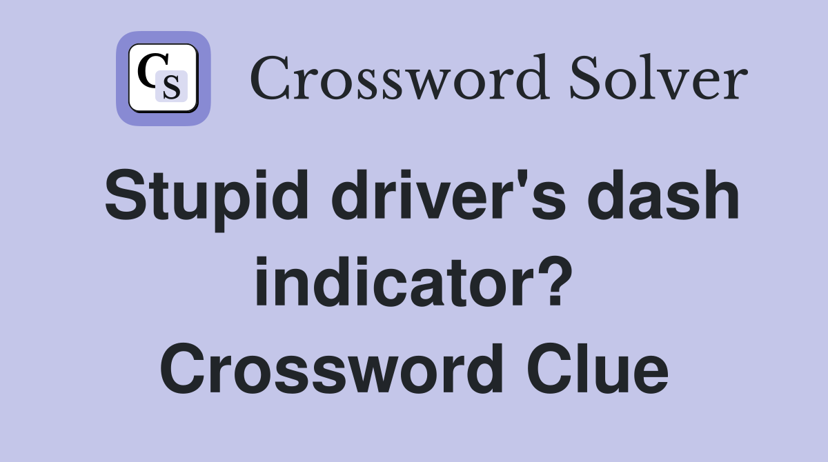 Stupid driver's dash indicator? Crossword Clue
