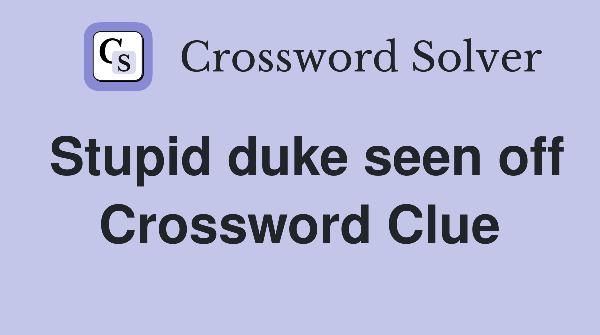 Stupid duke seen off Crossword Clue