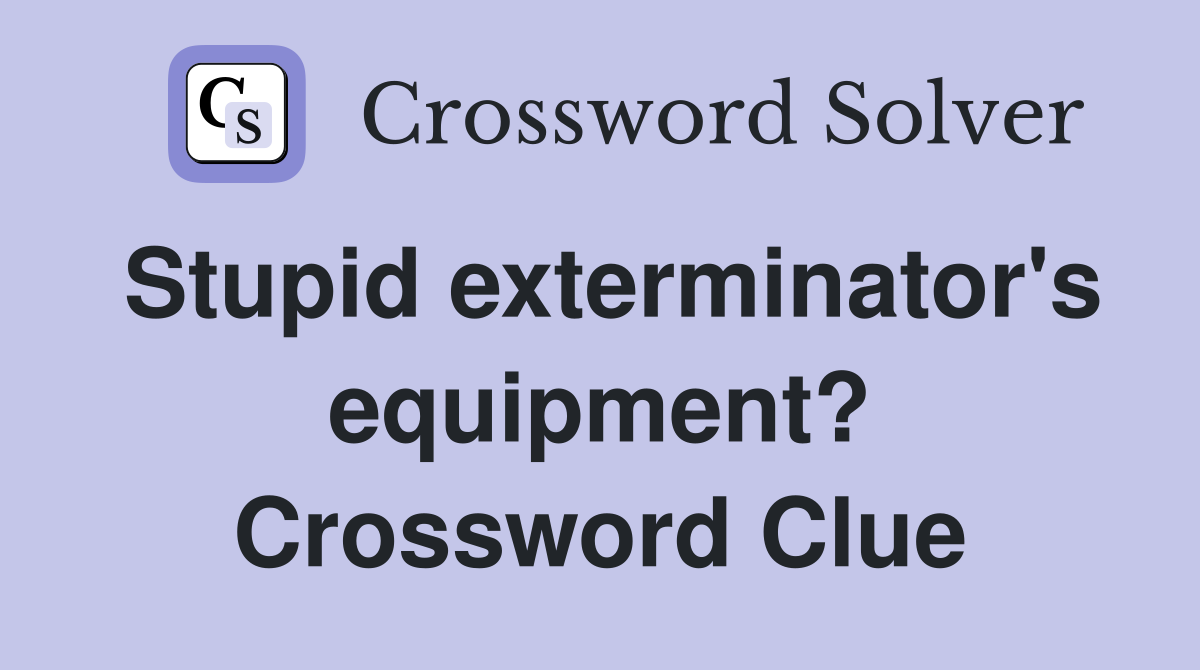 Stupid exterminator's equipment? Crossword Clue