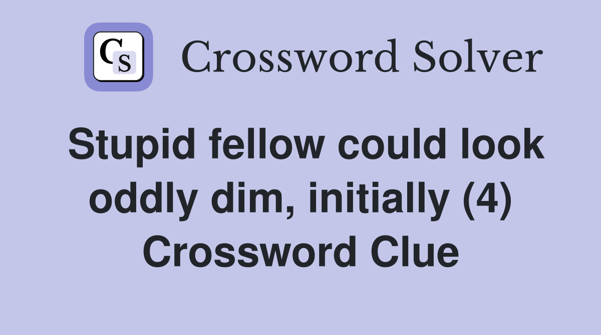 Stupid fellow could look oddly dim, initially (4) Crossword Clue
