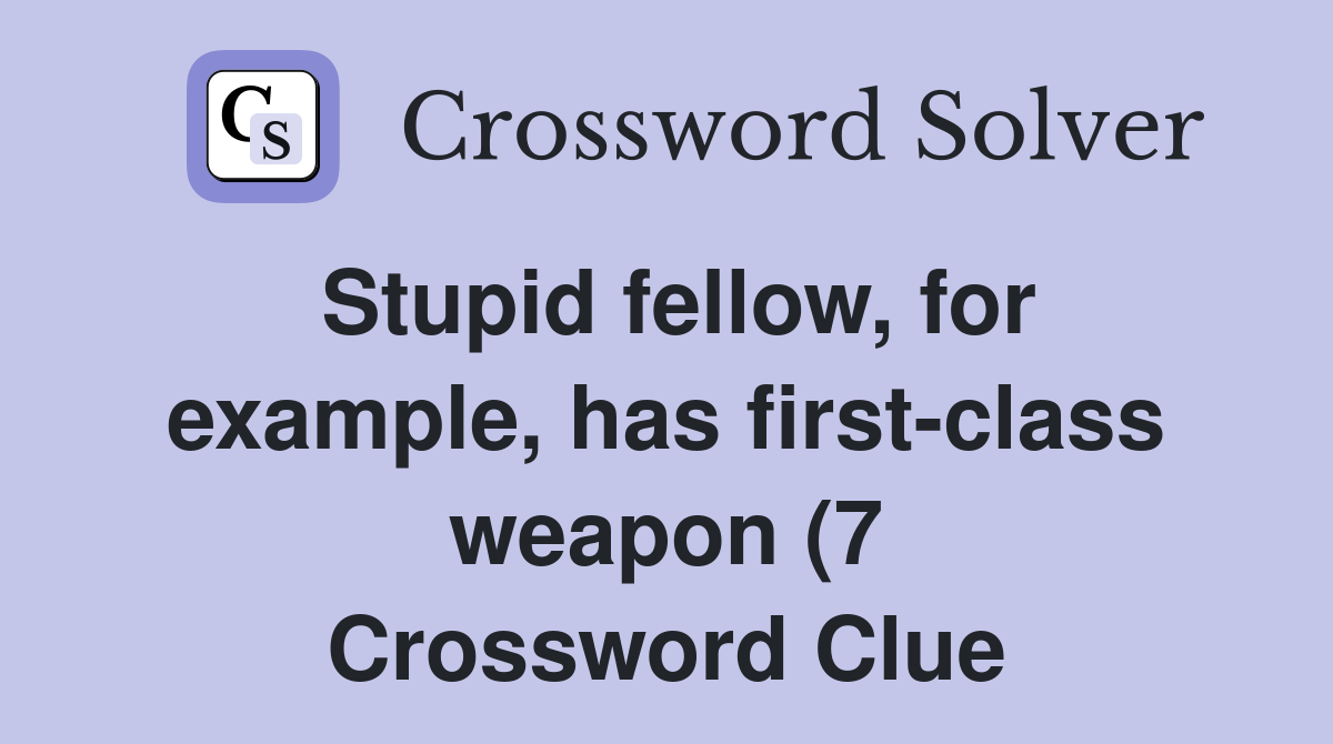 Stupid fellow for example has first class weapon (7) Crossword Clue Stupid fellow for example has first class weapon (7) Crossword Clue
