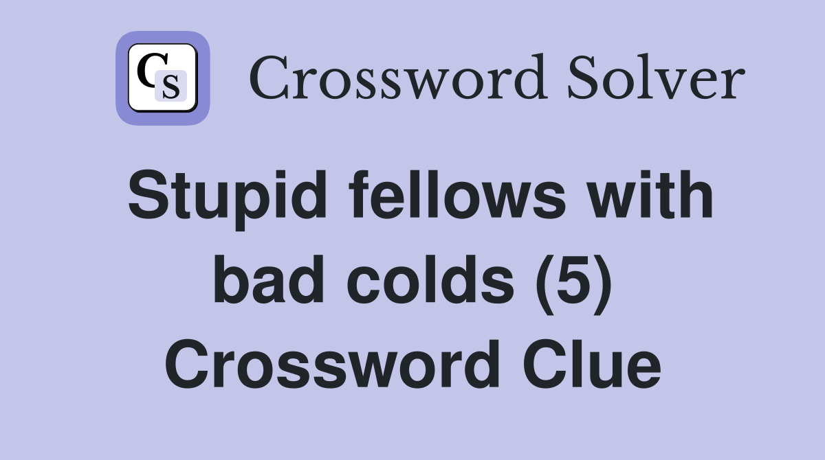 Stupid fellows with bad colds (5) Crossword Clue
