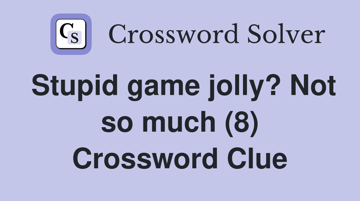 Stupid game jolly? Not so much (8) Crossword Clue