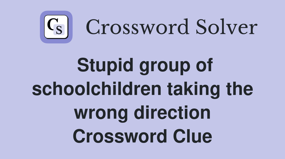 Stupid group of schoolchildren taking the wrong direction Crossword Clue