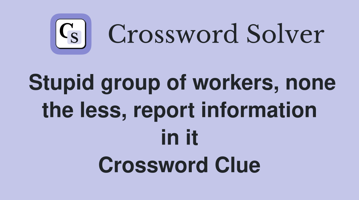 Stupid group of workers, none the less, report information in it Crossword Clue