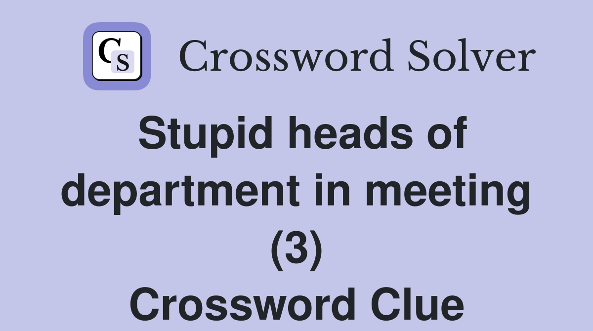 Stupid heads of department in meeting (3) Crossword Clue