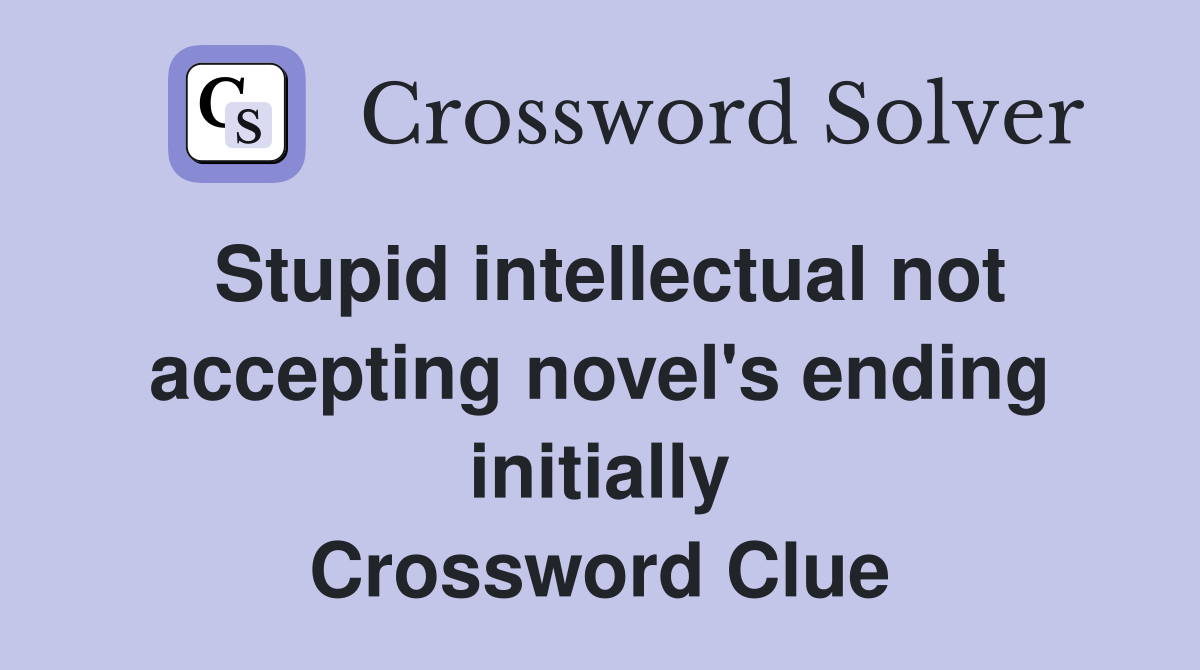 Stupid intellectual not accepting novel's ending initially Crossword Clue