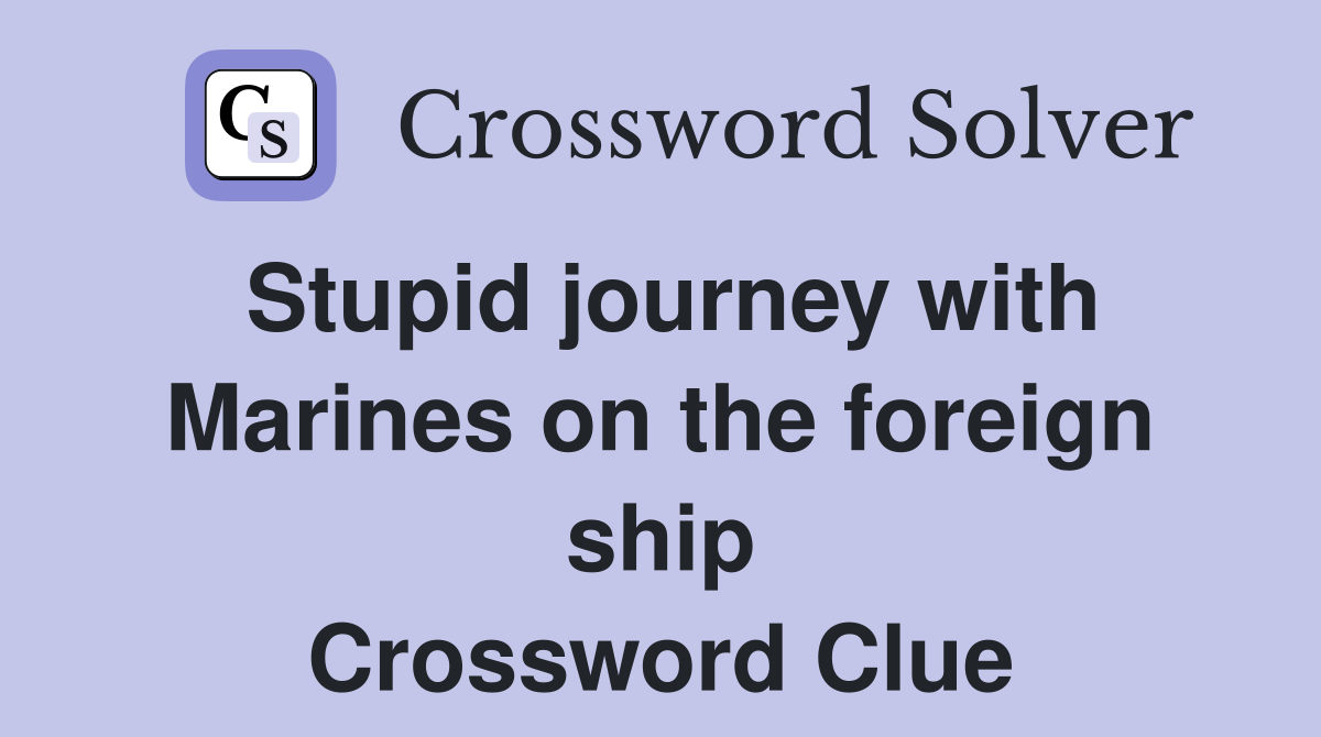 Stupid journey with Marines on the foreign ship Crossword Clue