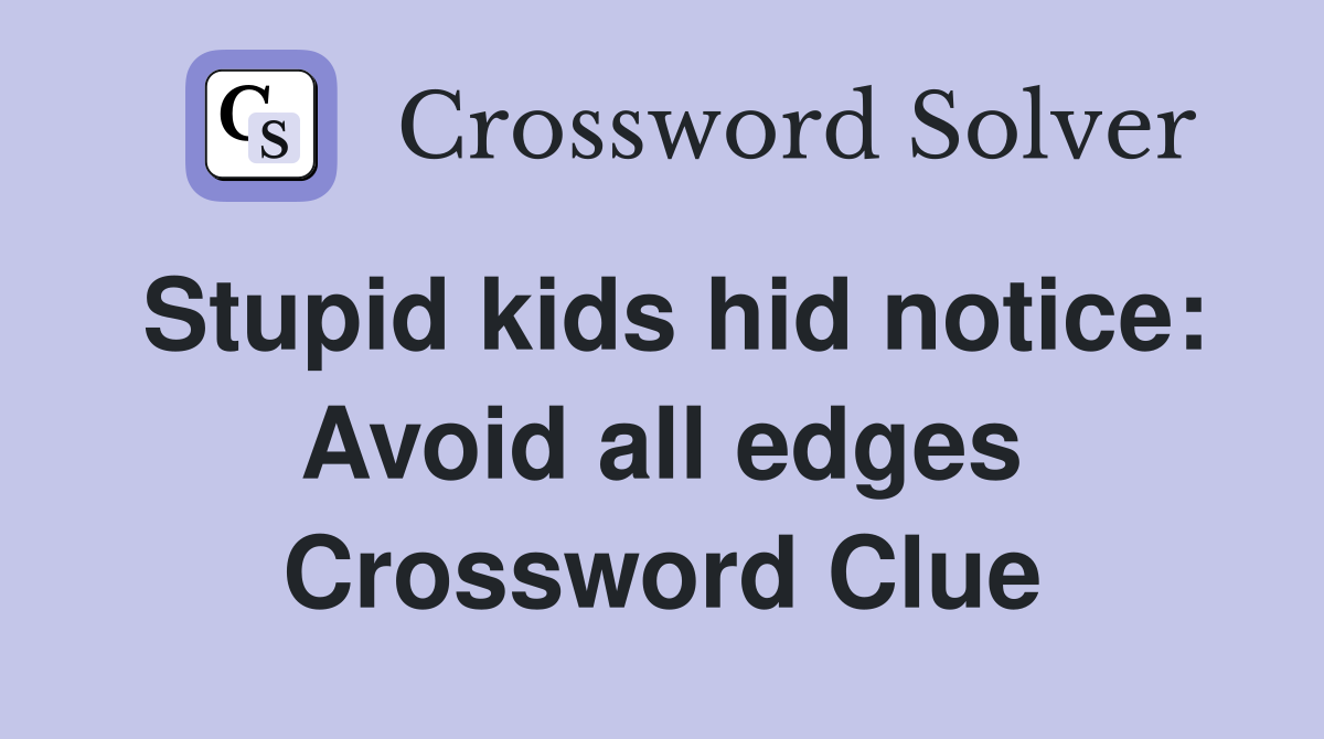 Stupid kids hid notice: Avoid all edges Crossword Clue