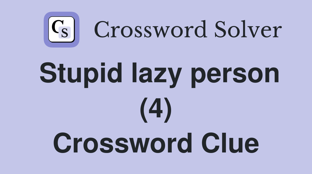Stupid lazy person (4) Crossword Clue