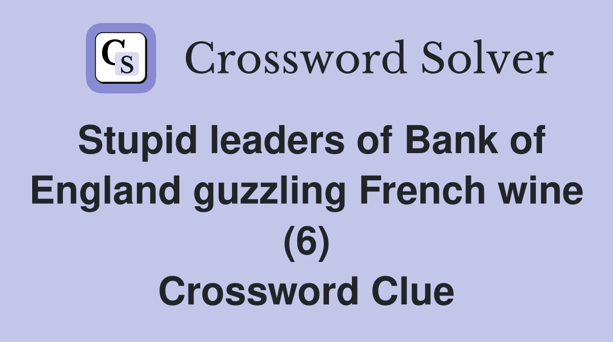 Stupid leaders of Bank of England guzzling French wine (6) Crossword Clue