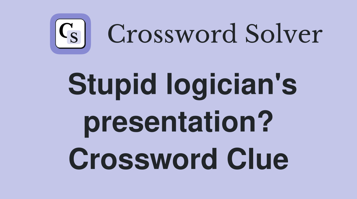 Stupid logician's presentation? Crossword Clue