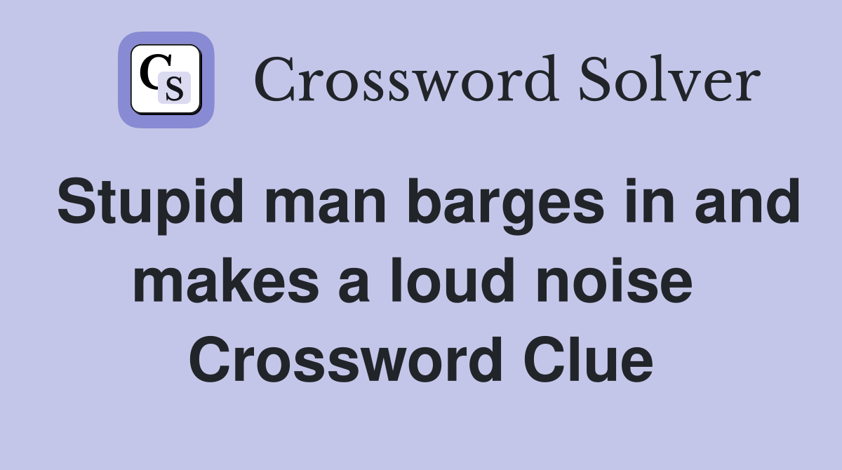 Stupid man barges in and makes a loud noise  Crossword Clue