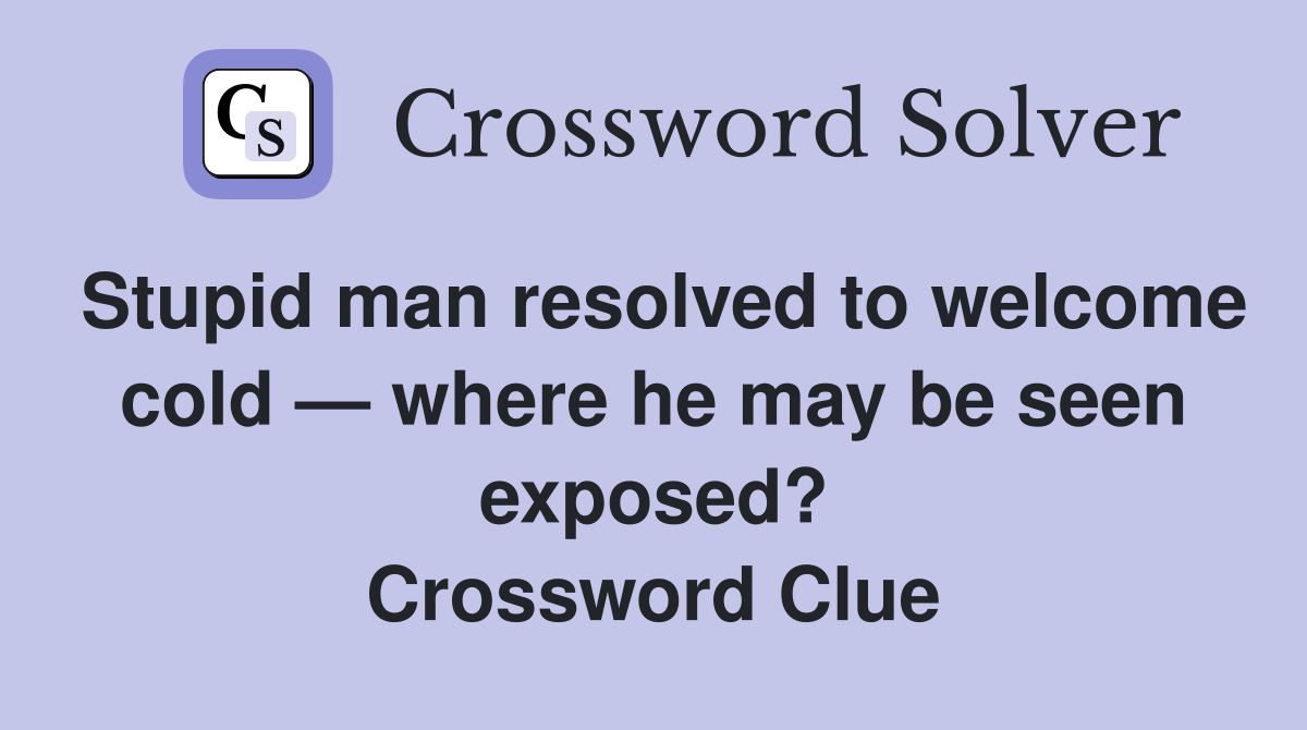 Stupid man resolved to welcome cold — where he may be seen exposed? Crossword Clue