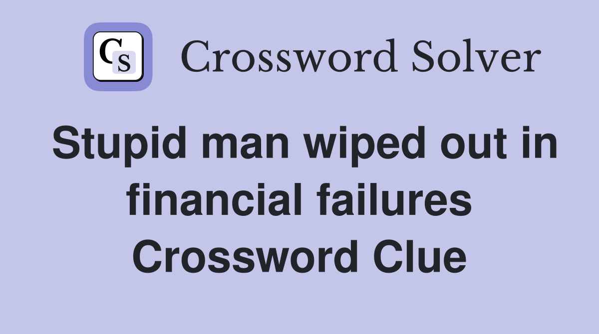 Stupid man wiped out in financial failures Crossword Clue