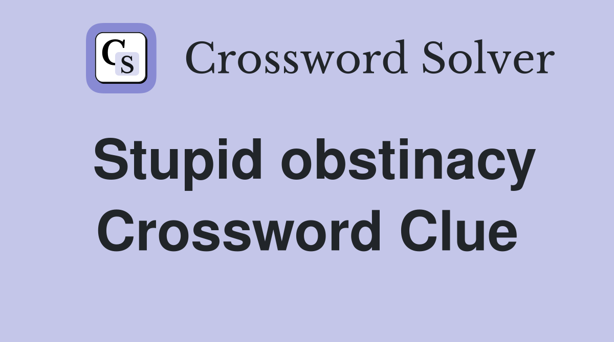 Stupid obstinacy Crossword Clue