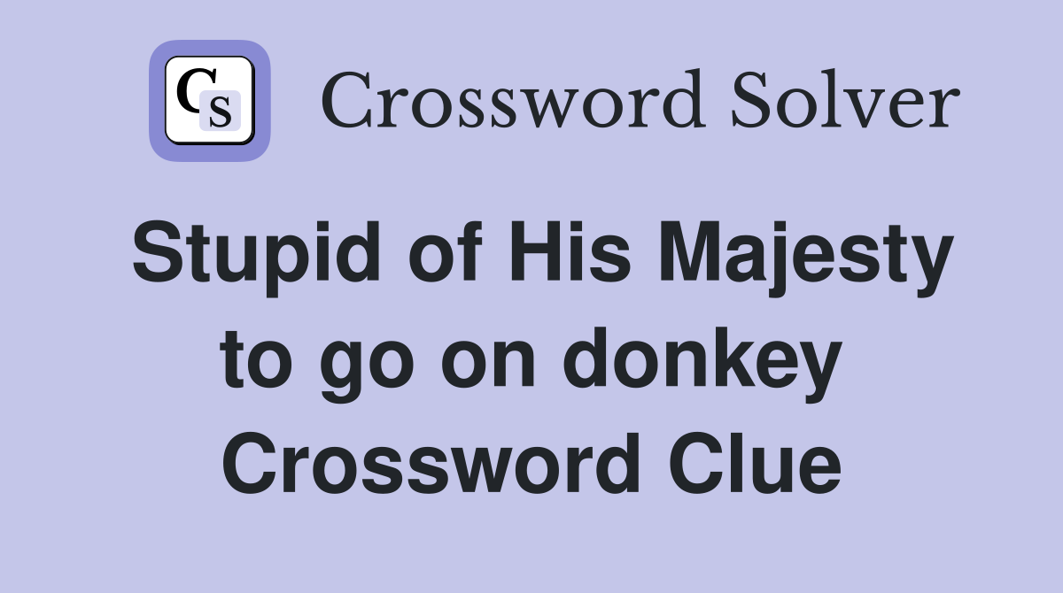 Stupid of His Majesty to go on donkey Crossword Clue