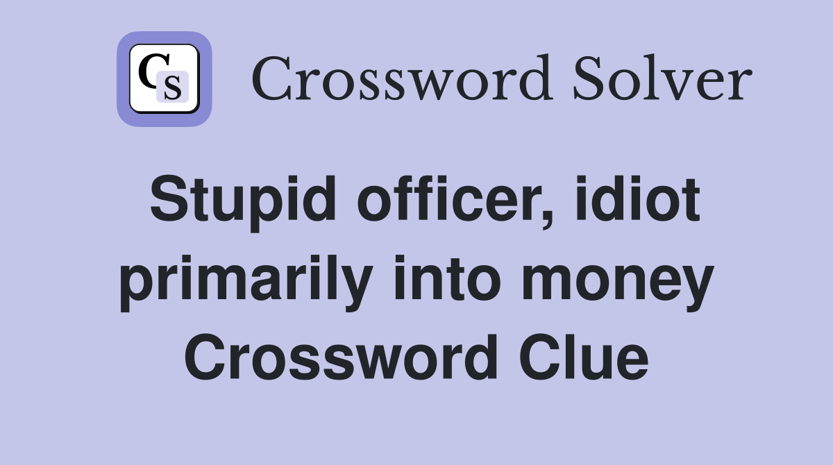 Stupid officer, idiot primarily into money Crossword Clue