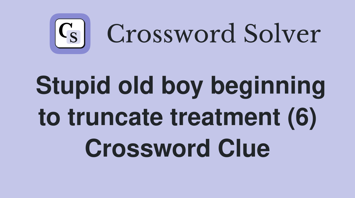 Stupid old boy beginning to truncate treatment (6) Crossword Clue
