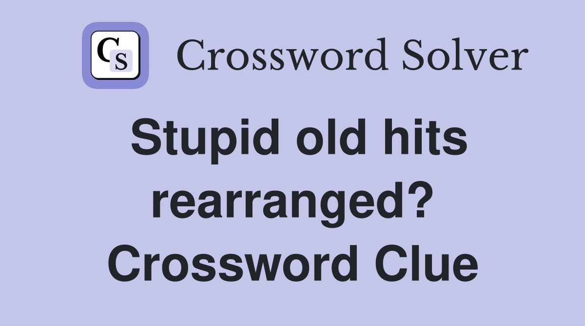 Stupid old hits rearranged? Crossword Clue