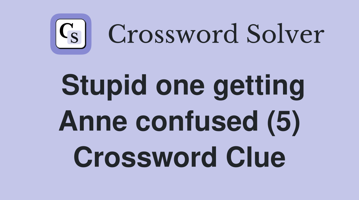 Stupid one getting Anne confused (5) Crossword Clue
