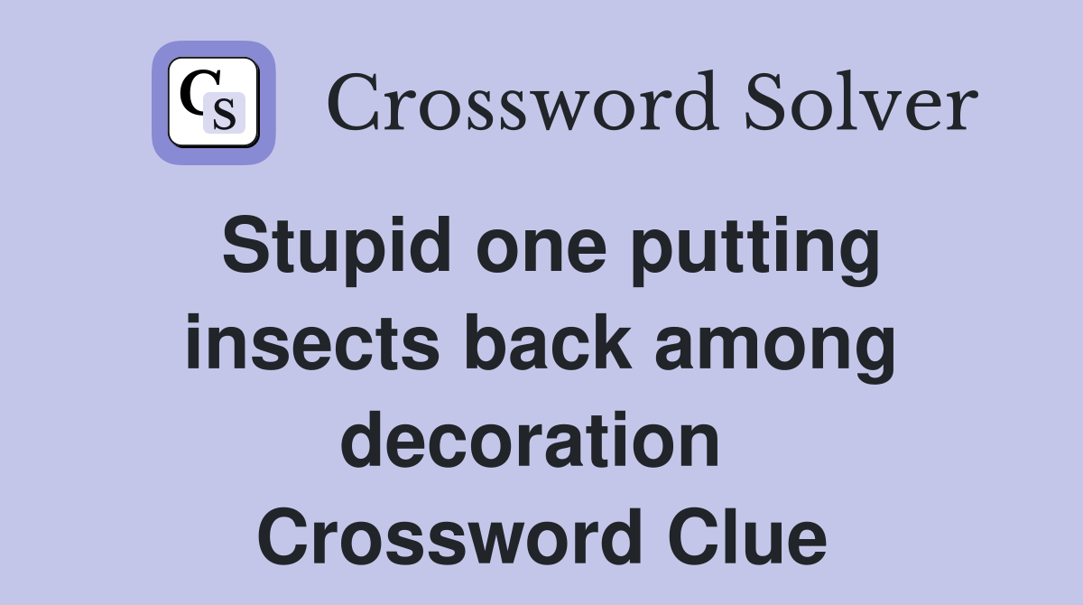 Stupid one putting insects back among decoration  Crossword Clue