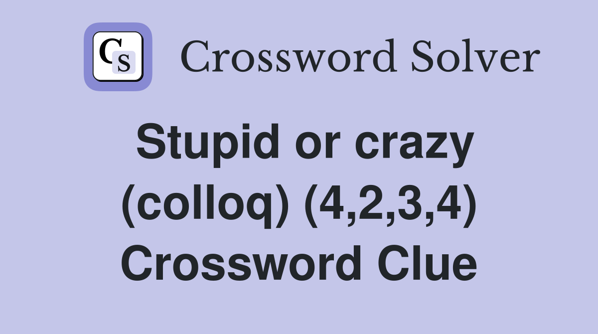 Stupid or crazy (colloq) (4,2,3,4) Crossword Clue