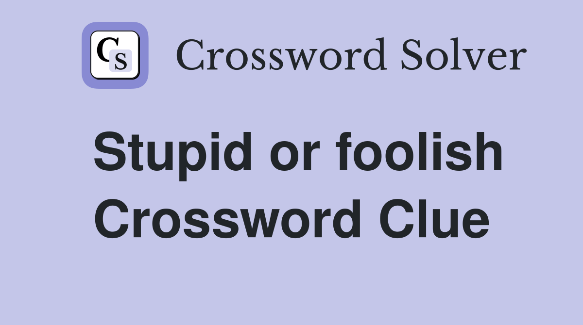 Stupid or foolish Crossword Clue