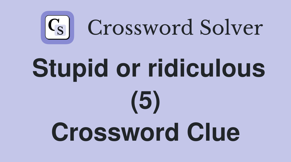 Stupid or ridiculous (5) Crossword Clue