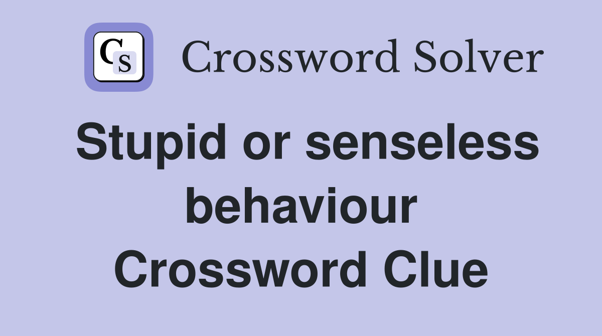 Stupid or senseless behaviour Crossword Clue