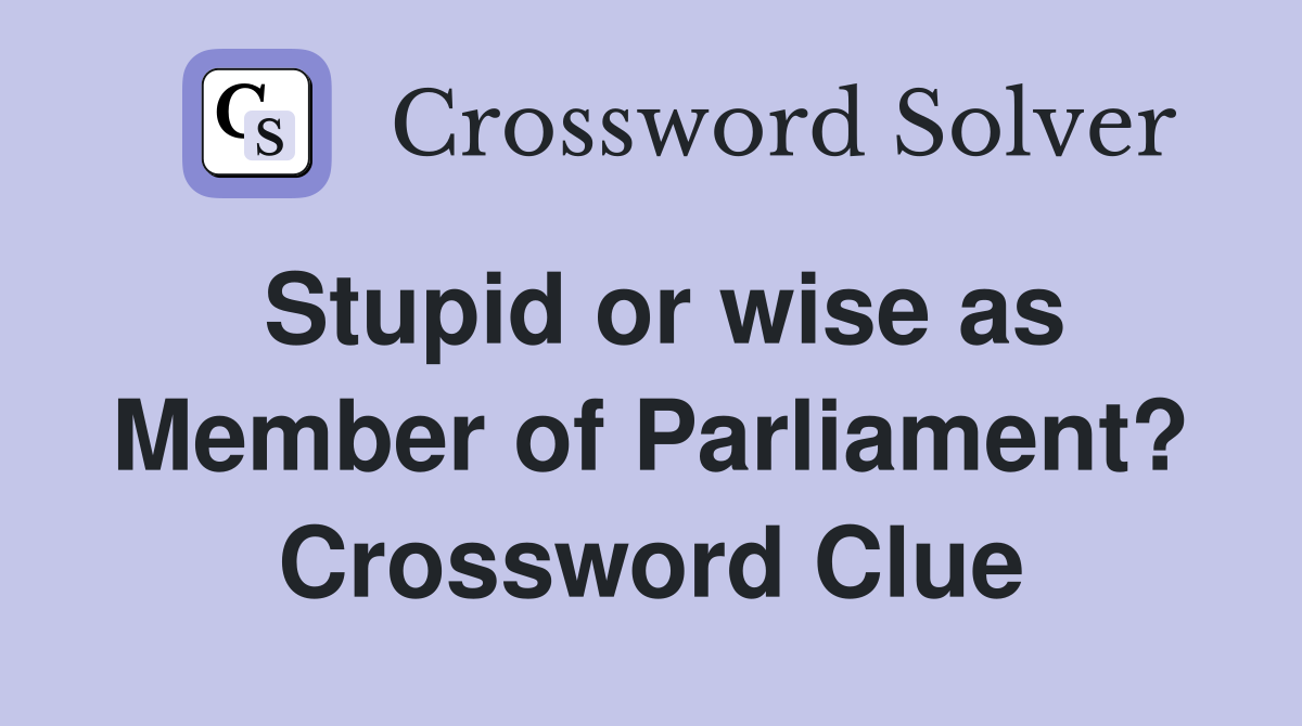 Stupid or wise as Member of Parliament? Crossword Clue