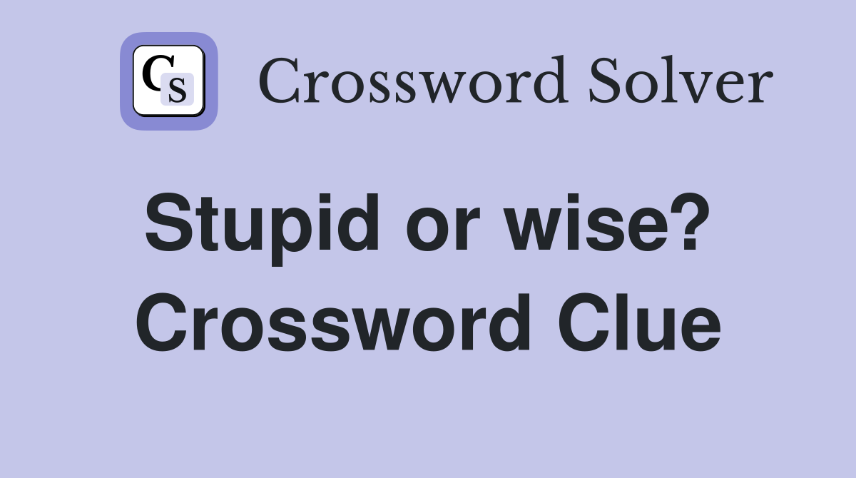 Stupid or wise?  Crossword Clue