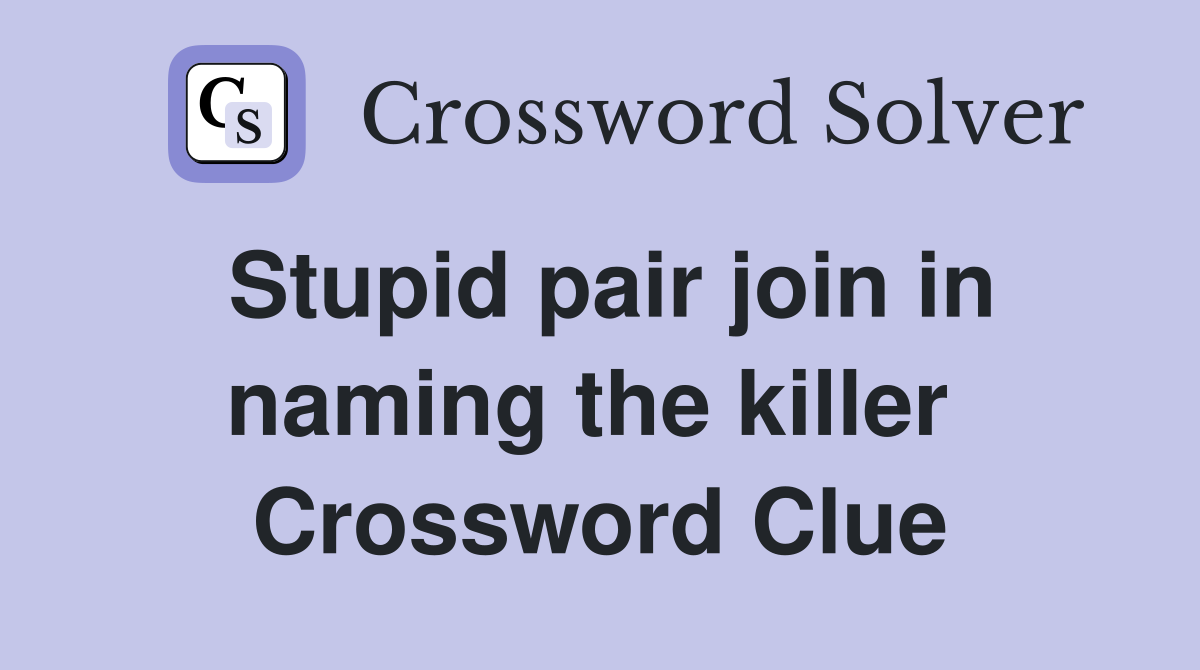 Stupid pair join in naming the killer  Crossword Clue