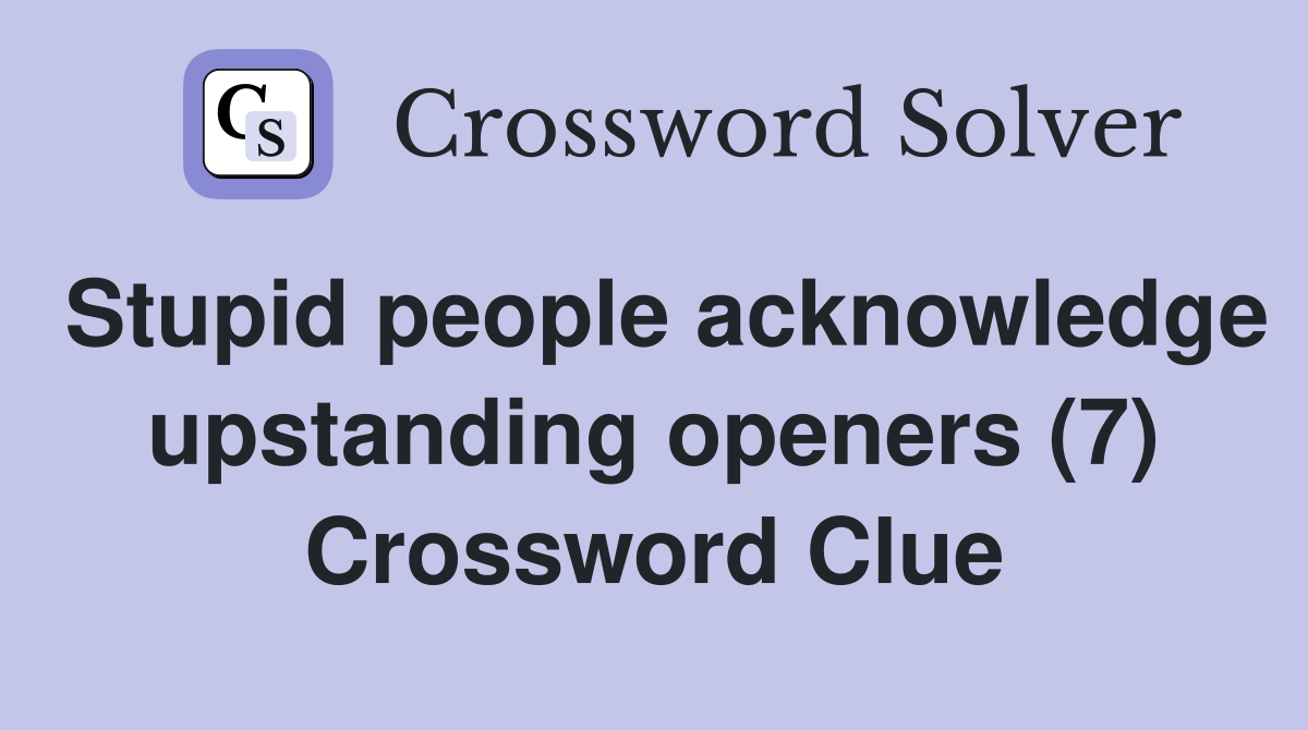 Stupid people acknowledge upstanding openers (7) Crossword Clue