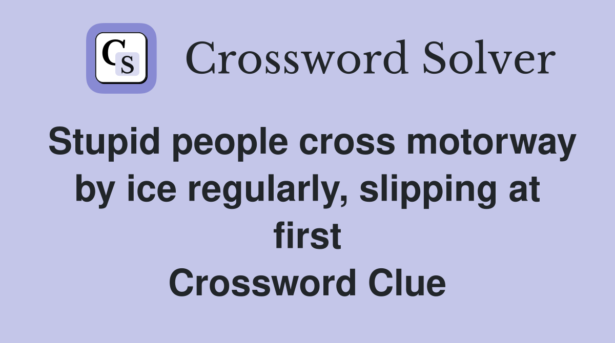 Stupid people cross motorway by ice regularly, slipping at first Crossword Clue
