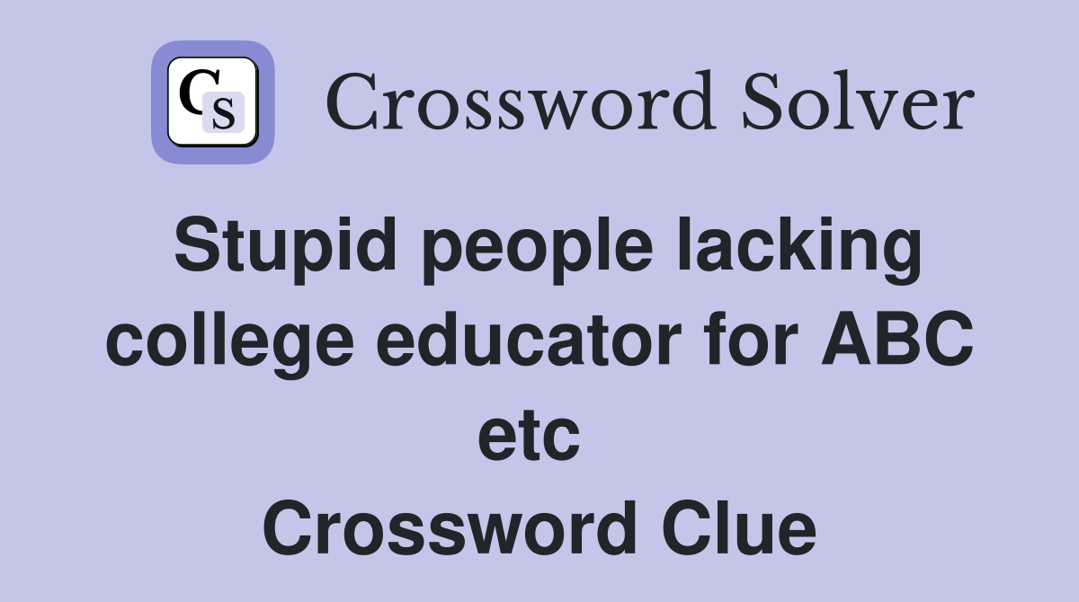 Stupid people lacking college educator for ABC etc  Crossword Clue