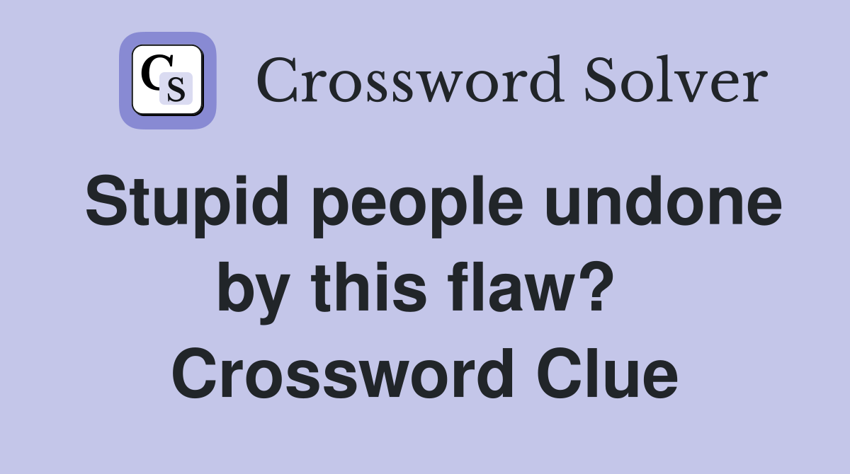Stupid people undone by this flaw?  Crossword Clue