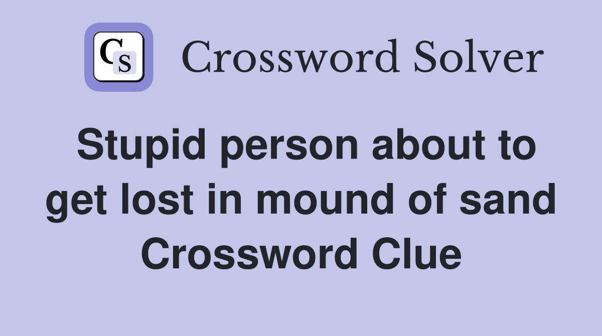 Stupid person about to get lost in mound of sand Crossword Clue