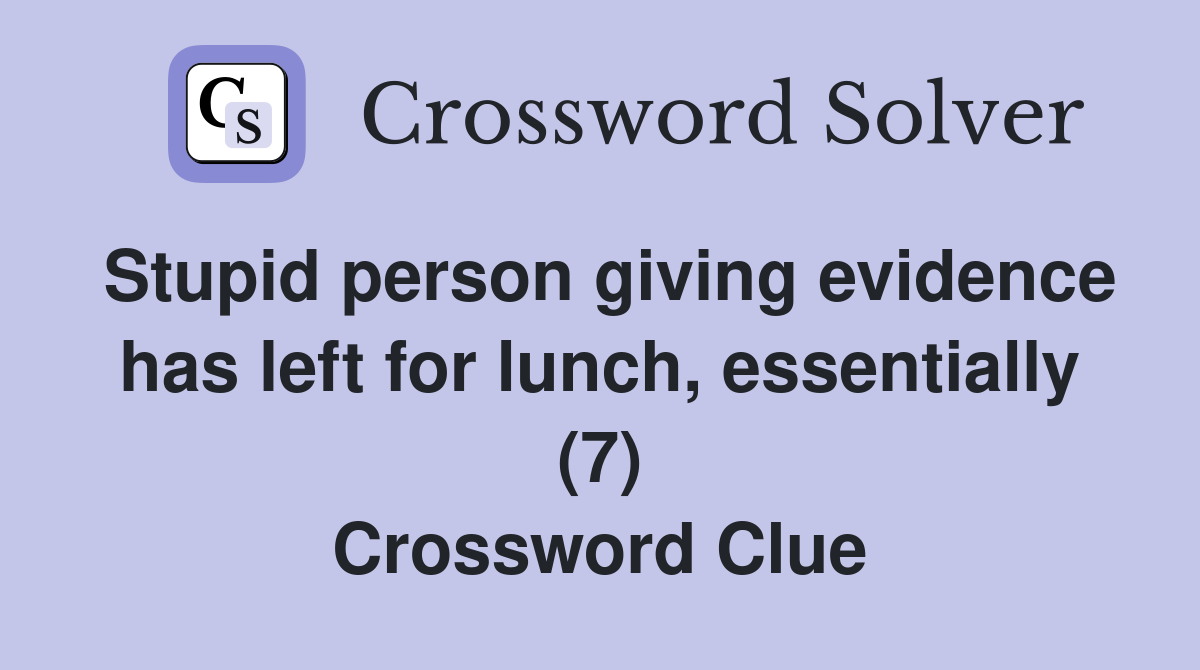 Stupid person giving evidence has left for lunch, essentially (7) Crossword Clue